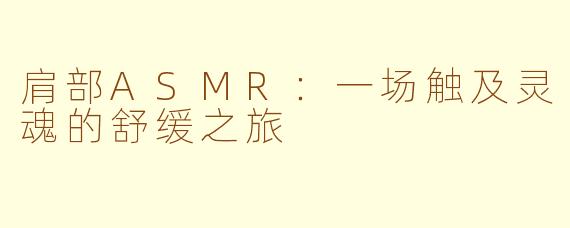 肩部ASMR：一场触及灵魂的舒缓之旅
