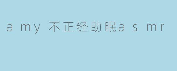 amy不正经助眠asmr