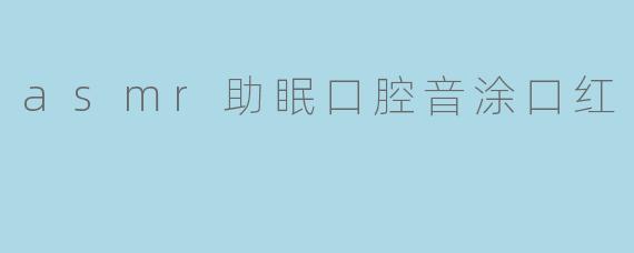 asmr助眠口腔音涂口红