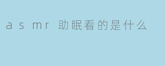 asmr助眠看的是什么