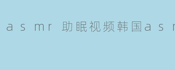 耳畔的温柔乡：韩国ASMR助眠视频如何治愈你的失眠夜晚
