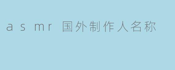 asmr国外制作人名称