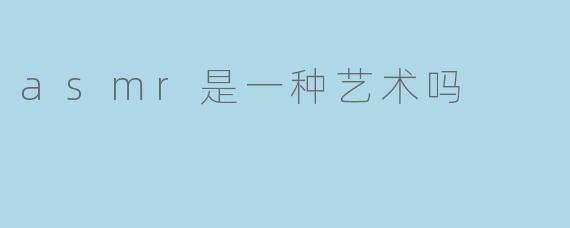 asmr是一种艺术吗