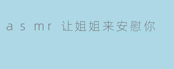 asmr让姐姐来安慰你