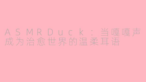 ASMRDuck：当嘎嘎声成为治愈世界的温柔耳语