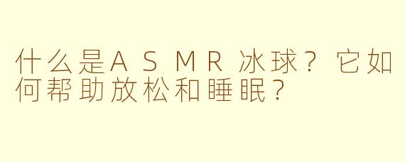什么是ASMR冰球?它如何帮助放松和睡眠?