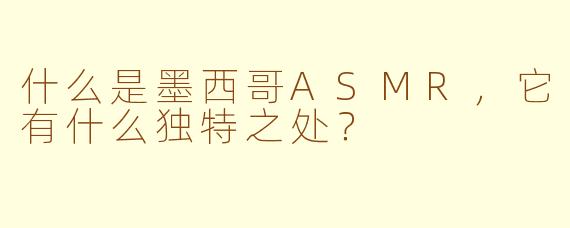 什么是墨西哥ASMR，它有什么独特之处？
