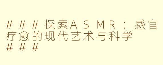 ###探索ASMR：感官疗愈的现代艺术与科学

###