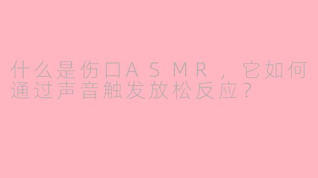 什么是伤口ASMR,它如何通过声音触发放松反应?