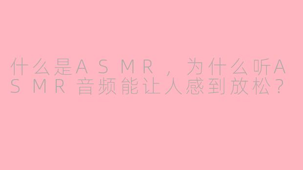 什么是ASMR，为什么听ASMR音频能让人感到放松？