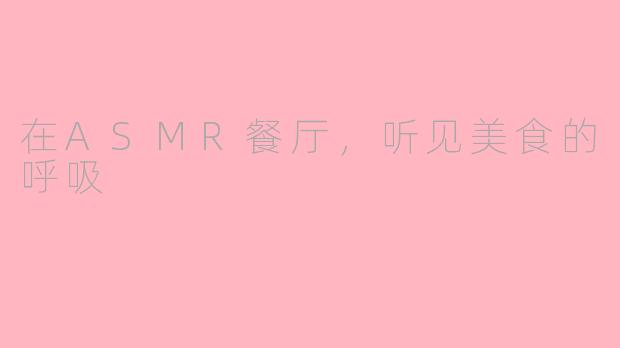 在ASMR餐厅,听见美食的呼吸
