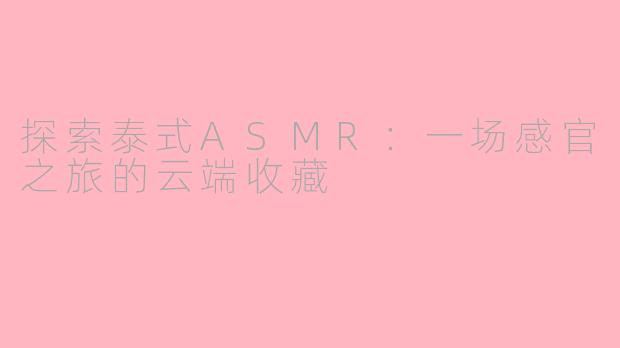 探索泰式ASMR:一场感官之旅的云端收藏