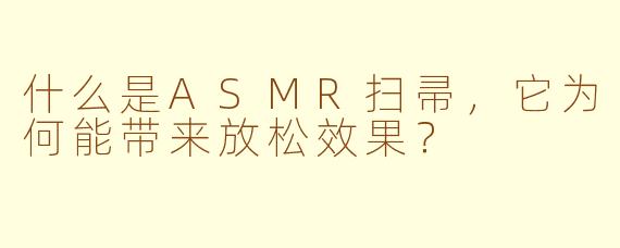什么是ASMR扫帚，它为何能带来放松效果？
