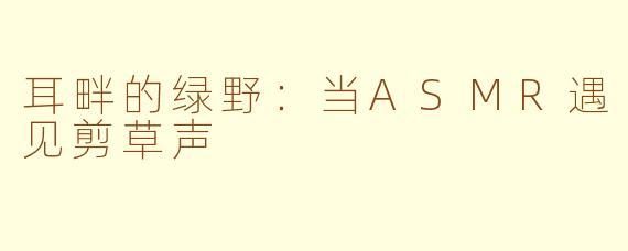 耳畔的绿野:当ASMR遇见剪草声