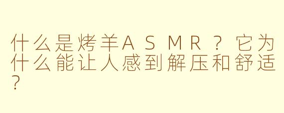 什么是烤羊ASMR?它为什么能让人感到解压和舒适?