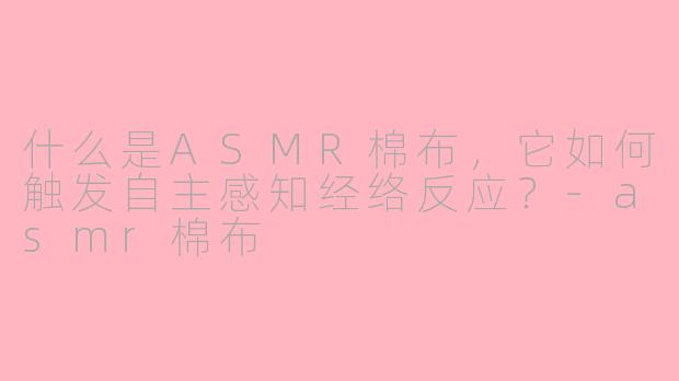 什么是ASMR棉布，它如何触发自主感知经络反应？-asmr棉布