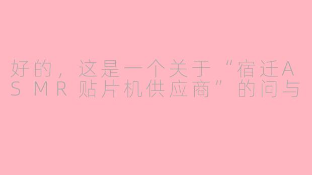 好的，这是一个关于“宿迁ASMR贴片机供应商”的问与
