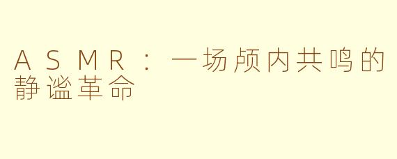 ASMR：一场颅内共鸣的静谧革命