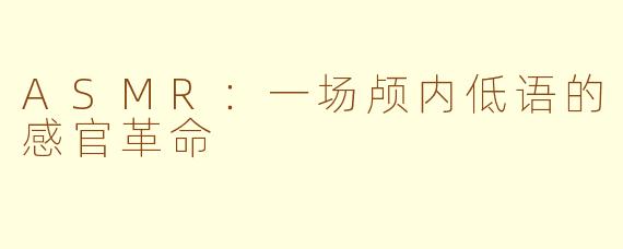 ASMR:一场颅内低语的感官革命