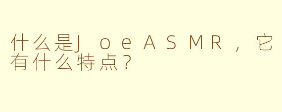 什么是JoeASMR，它有什么特点？