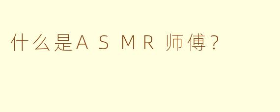 什么是ASMR师傅？
