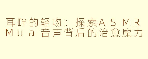 耳畔的轻吻：探索ASMRMua音声背后的治愈魔力