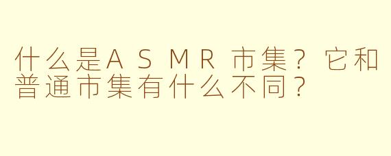 什么是ASMR市集？它和普通市集有什么不同？