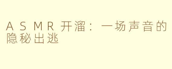 ASMR开溜:一场声音的隐秘出逃