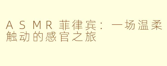 ASMR菲律宾：一场温柔触动的感官之旅