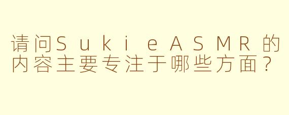 请问SukieASMR的内容主要专注于哪些方面？