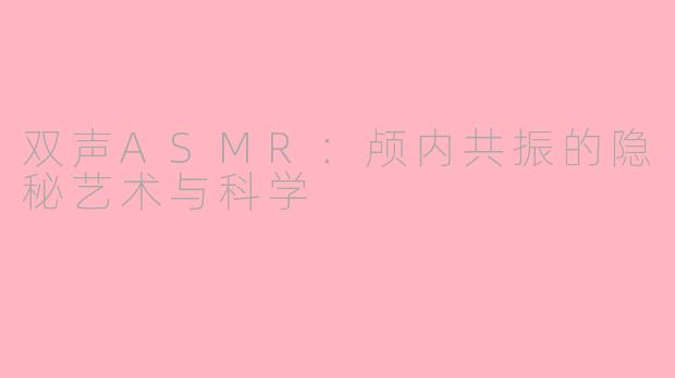 双声ASMR：颅内共振的隐秘艺术与科学