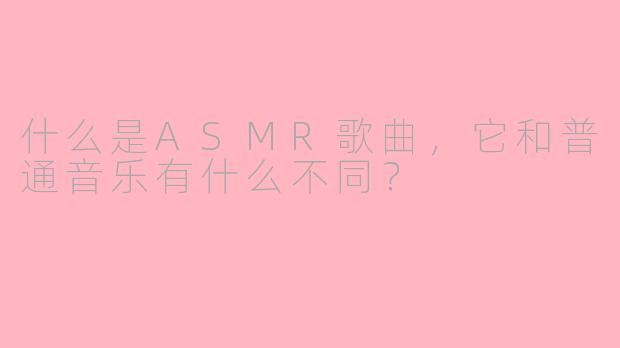 什么是ASMR歌曲,它和普通音乐有什么不同?