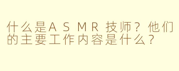 什么是ASMR技师?他们的主要工作内容是什么?