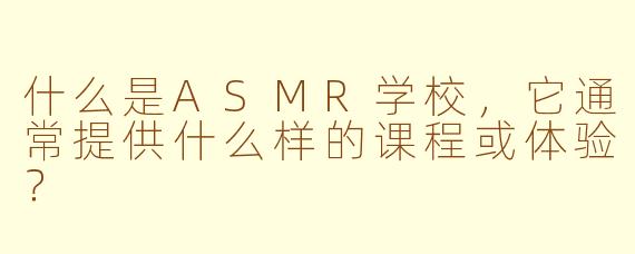 什么是ASMR学校，它通常提供什么样的课程或体验？