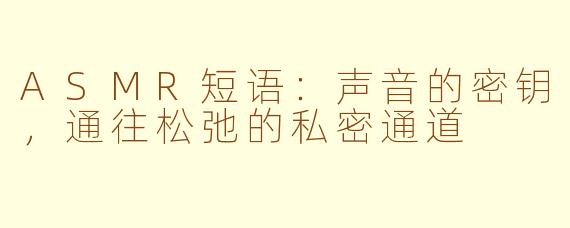 ASMR短语：声音的密钥，通往松弛的私密通道
