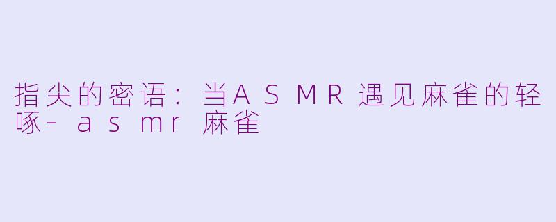 指尖的密语:当ASMR遇见麻雀的轻啄-asmr麻雀
