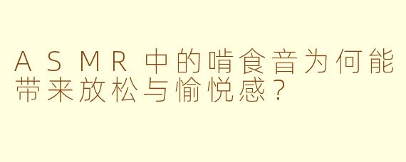 ASMR中的啃食音为何能带来放松与愉悦感？