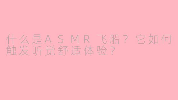 什么是ASMR飞船？它如何触发听觉舒适体验？