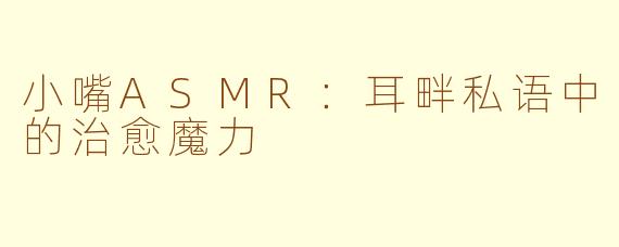 小嘴ASMR：耳畔私语中的治愈魔力