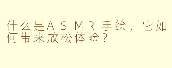 什么是ASMR手绘,它如何带来放松体验?