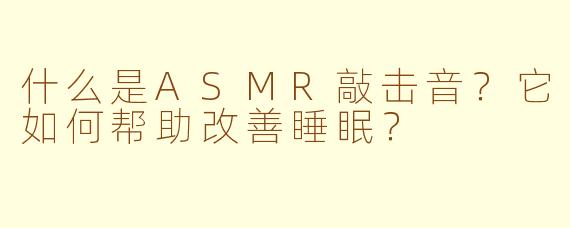 什么是ASMR敲击音？它如何帮助改善睡眠？