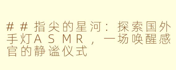 ##指尖的星河：探索国外手灯ASMR，一场唤醒感官的静谧仪式