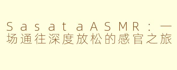 SasataASMR:一场通往深度放松的感官之旅
