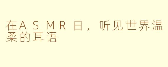 在ASMR日，听见世界温柔的耳语