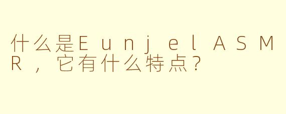 什么是EunjelASMR，它有什么特点？