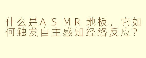 什么是ASMR地板,它如何触发自主感知经络反应?