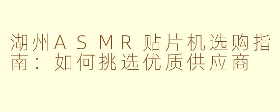 湖州ASMR贴片机选购指南:如何挑选优质供应商