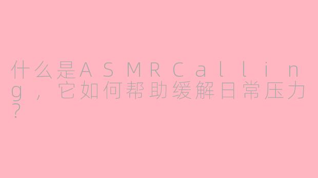 什么是ASMRCalling，它如何帮助缓解日常压力？