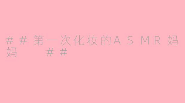 ##第一次化妆的ASMR妈妈
##