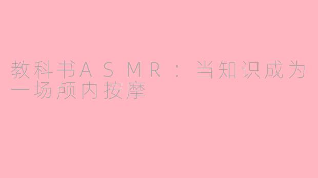 教科书ASMR:当知识成为一场颅内按摩